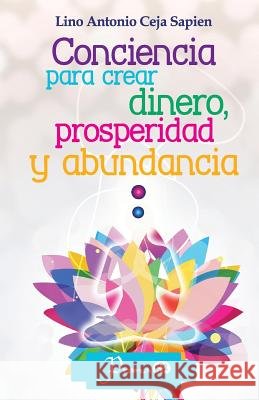Conciencia para crear dinero, prosperidad y abundancia Ceja Sapien, Lino Antonio 9781493670291 Createspace - książka