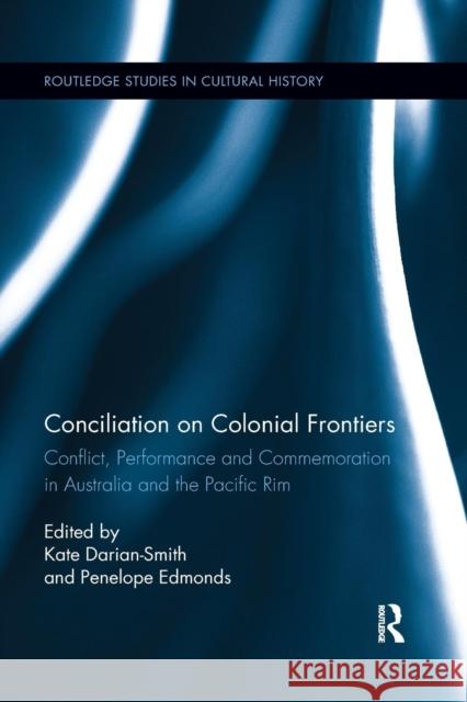 Conciliation on Colonial Frontiers: Conflict, Performance, and Commemoration in Australia and the Pacific Rim Kate Darian-Smith Penelope Edmonds 9780367263799 Routledge - książka