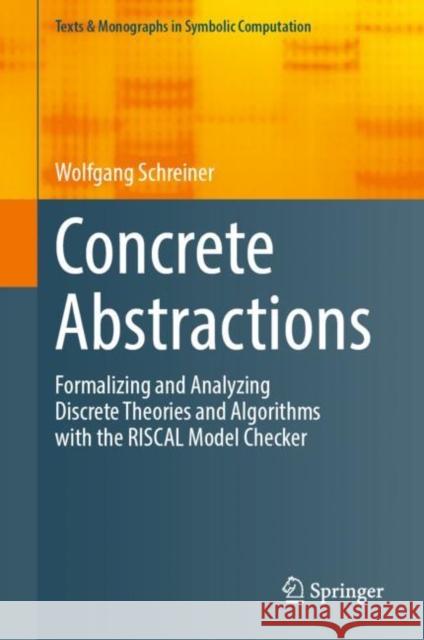 Concrete Abstractions: Formalizing and Analyzing Discrete Theories and Algorithms with the RISCAL Model Checker Wolfgang Schreiner 9783031249334 Springer - książka