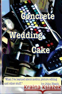 Concrete Wedding Cake: what I have learned about motion picture editing and other stuff Heath, John William 9780615951669 John Heath - książka