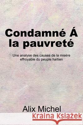 Condamné Á la pauvreté: Une analyse des causes de la misère effroyable du peuple haïtien Michel, Alix 9781503549623 Xlibris Corporation - książka