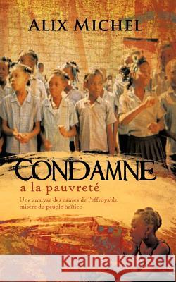 Condamne a la Pauvrete: Une Analyse Des Causes de L'Effroyable Misere Du Peuple Haitien Michel, Alix 9781426966699 Trafford Publishing - książka