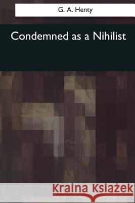 Condemned as a Nihilist G. A 9781544078427 Createspace Independent Publishing Platform - książka