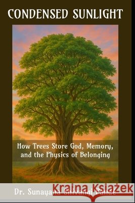 Condensed Sunlight: How Trees Store God, Memory, and the Physics of Belonging Shivangi Pandé, Sunayana 9798272585769 Independently Published - książka
