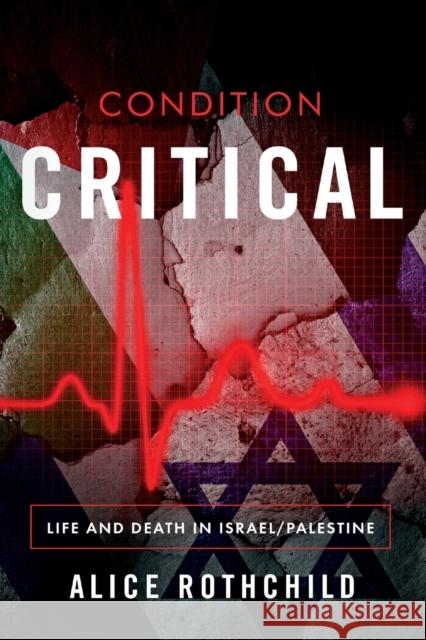 Condition Critical: Life and Death in Israel/Palestine Rothchild, Alice 9781682570517 Just World Books - książka