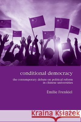 Conditional Democracy: The Contemporary Debate on Political Reform in Chinese Universities Emilie Frenkiel 9781907301698 Ecpr Press - książka