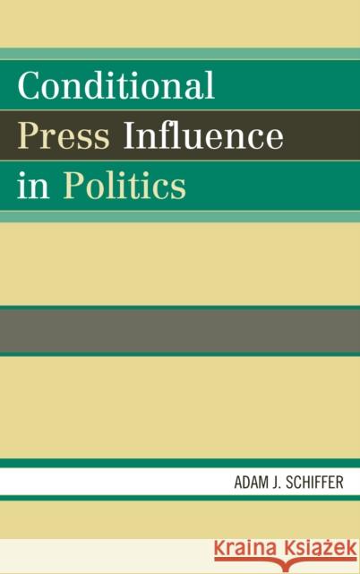 Conditional Press Influence in Politics Adam Joseph Schiffer 9780739122099 Lexington Books - książka