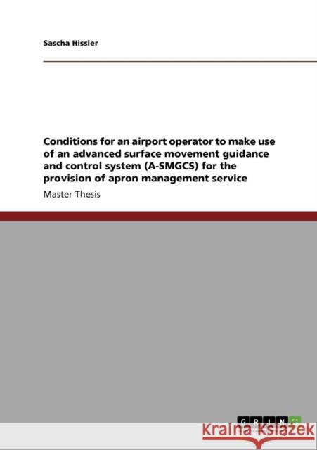 Conditions for an airport operator to make use of an advanced surface movement guidance and control system (A-SMGCS) for the provision of apron manage Hissler, Sascha 9783640852819 GRIN Verlag oHG - książka