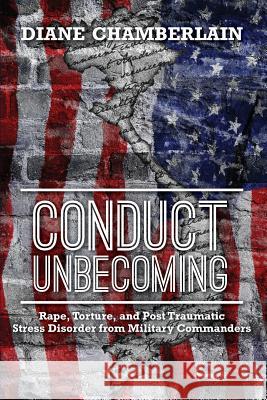 Conduct Unbecoming: Rape, Torture, and Post Traumatic Stress Disorder from Military Commanders Diane Chamberlain 9781460215012 FriesenPress - książka