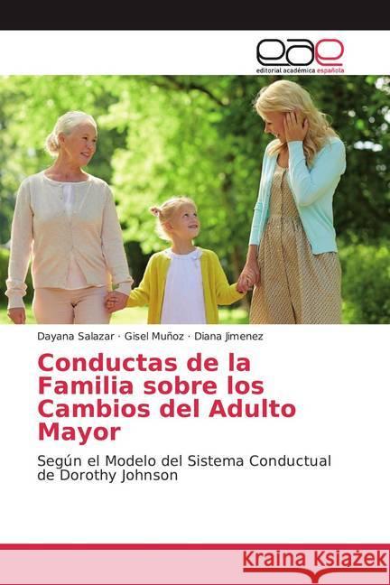 Conductas de la Familia sobre los Cambios del Adulto Mayor : Según el Modelo del Sistema Conductual de Dorothy Johnson Salazar, Dayana; Muñoz, Gisel; Jiménez, Diana 9786200363572 Editorial Académica Española - książka
