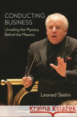 Conducting Business: Unveiling the Mystery Behind the Maestro Slatkin, Leonard 9781574672046 Amadeus Press - książka