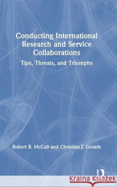 Conducting International Research and Service Collaborations: Tips, Threats, and Triumphs Robert B. McCall Christina J. Groark 9781032024622 Routledge - książka