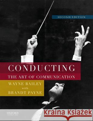 Conducting: The Art of Communication Wayne Bailey Brandt Payne 9780199347070 Oxford University Press, USA - książka