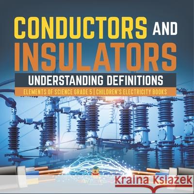 Conductors and Insulators: Understanding Definitions Elements of Science Grade 5 Children's Electricity Books Baby Professor 9781541960008 Baby Professor - książka