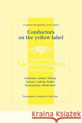 Conductors On The Yellow Label [Deutsche Grammophon]. 8 Discographies. Fritz Lehmann, Ferdinand Leitner, Ferenc Fricsay, Eugen Jochum, Leopold Ludwig, Hunt, John 9781901395945 John Hunt - książka