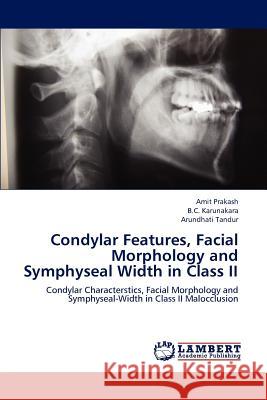 Condylar Features, Facial Morphology and Symphyseal Width in Class II Amit Prakash B. C. Karunakara Arundhati Tandur 9783659197024 LAP Lambert Academic Publishing - książka