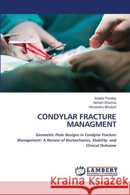 CONDYLAR FRACTURE MANAGMENT Pandey, Sweta, Sharma, Ashish, Bhutani, Himanshu 9786208225438 LAP Lambert Academic Publishing - książka