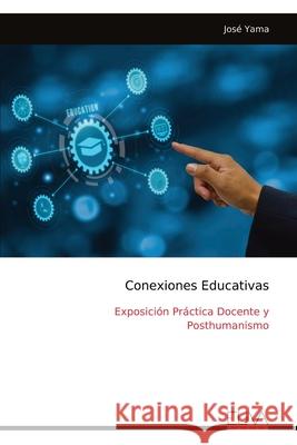 Conexiones Educativas: Exposici?n Pr?ctica Docente y Posthumanismo Jos? Yama 9789999326216 Eliva Press - książka