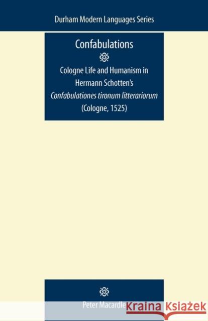 Confabulations: Cologne Life and Humanism in Hermann Schotten's Confabulationes Tironum Litterariorum (Cologne, 1525) Peter Macardle 9780719081866 Manchester University Press - książka