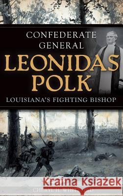 Confederate General Leonidas Polk: Louisiana's Fighting Bishop Cheryl H. White 9781540232205 History Press Library Editions - książka