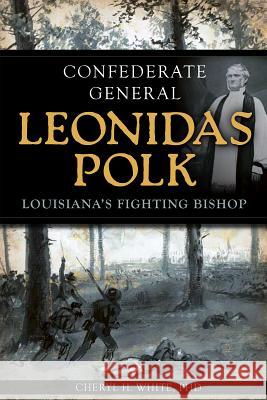 Confederate General Leonidas Polk:: Louisiana's Fighting Bishop Cheryl H. White 9781609497378 History Press - książka