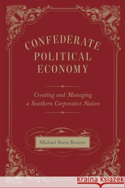 Confederate Political Economy: Creating and Managing a Southern Corporatist Nation Michael Brem Bonner 9780807162125 Louisiana State University Press - książka