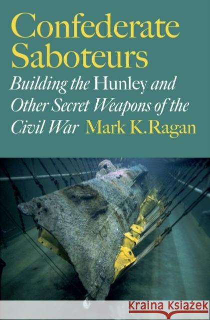 Confederate Saboteurs: Building the Hunley and Other Secret Weapons of the Civil War Mark K. Ragan 9781623492786 Texas A&M University Press - książka