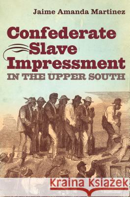 Confederate Slave Impressment in the Upper South Jaime Amanda Martinez 9781469626482 University of North Carolina Press - książka