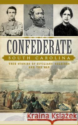 Confederate South Carolina: True Stories of Civilians, Soldiers and the War Karen Stokes 9781540212665 History Press Library Editions - książka