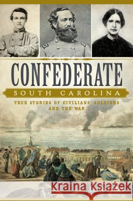 Confederate South Carolina: True Stories of Civilians, Soldiers and the War Karen Stokes 9781626198203 History Press - książka