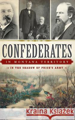 Confederates in Montana Territory: In the Shadow of Price's Army Ken Robison 9781540210883 History Press Library Editions - książka