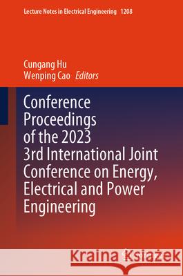 Conference Proceedings of the 2023 3rd International Joint Conference on Energy, Electrical and Power Engineering Cungang Hu Wenping Cao 9789819739394 Springer - książka