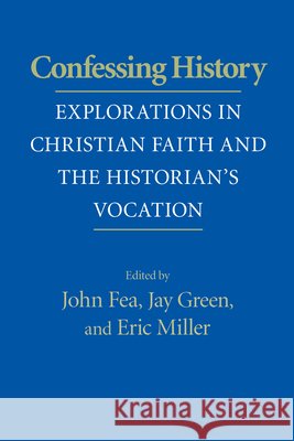 Confessing History: Explorations in Christian Faith and the Historian's Vocation Fea, John 9780268029036 University of Notre Dame Press - książka