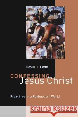 Confessing Jesus Christ: Preaching in a Postmodern World David J. Lose 9780802849830 Wm. B. Eerdmans Publishing Company - książka