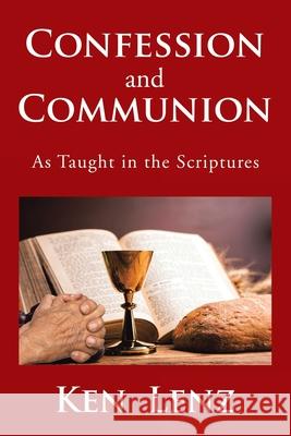 Confession and Communion: As Taught in the Scriptures Ken Lenz 9781524584108 Xlibris Us - książka