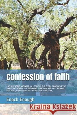 Confession of faith: I Believe Jesus Anointed Has Come in the Flesh, That He Is the Word and Was in the Beginning with God. and That He Was Enoch Enough 9781520527581 Independently Published - książka