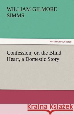 Confession, Or, the Blind Heart, a Domestic Story William Gilmore Simms   9783842460836 tredition GmbH - książka