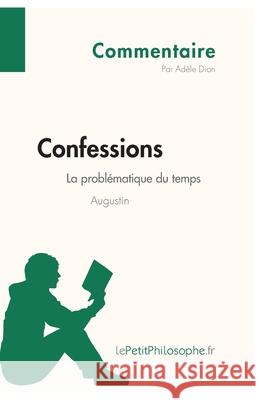 Confessions d'Augustin - La problématique du temps (Commentaire): Comprendre la philosophie avec lePetitPhilosophe.fr Lepetitphilosophe, Adèle Dion 9782808001298 Lepetitphilosophe.Fr - książka