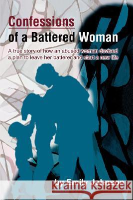 Confessions of a Battered Woman: A true story of how an abused woman devised a plan to leave her batterer and start a new life Johnson, Emily 9780595305827 iUniverse - książka