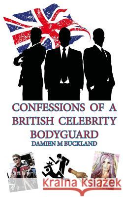 Confessions of a British Celebrity Bodyguard Damien M. Buckland 9781544104249 Createspace Independent Publishing Platform - książka