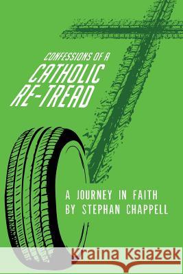 Confessions of a Catholic Re-tread: A Journey In Faith Chappell, Stephan 9781508681250 Createspace - książka