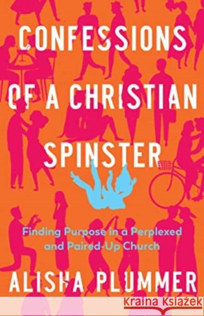 Confessions of a Christian Spinster: Finding Purpose in a Perplexed and Paired-Up Church Alisha Plummer 9780825448034 Kregel Publications - książka