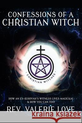 Confessions of a Christian Witch: How an Ex-Jehovah's Witness Lives Magickal & How You Can Too! - 2020 EXPANDED EDITION Valerie Love 9781659776850 Independently Published - książka