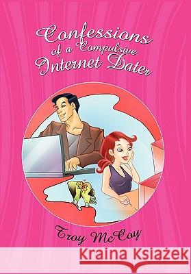 Confessions of a Compulsive Internet Dater Troy McCoy 9781456811266 Xlibris Corporation - książka