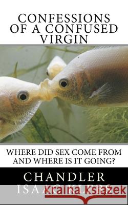 Confessions of a Confused Virgin: Where did sex come from and where is it going? Klebs, Chandler Isaac 9781493697878 Createspace - książka