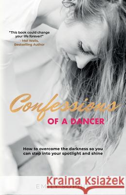 Confessions of a Dancer: How to overcome the darkness so you can step into your spotlight and shine Sophie, Emily 9781912779642 Emily Sophie - książka