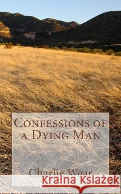 Confessions of a Dying Man Charlie Wear 9781976213861 Createspace Independent Publishing Platform - książka