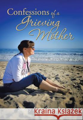 Confessions of a Grieving Mother: A Mother's Journey Through the Death of a Child Sherry Anne Coombe 9781493191031 Xlibris Corporation - książka