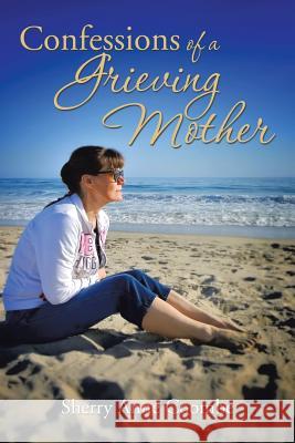 Confessions of a Grieving Mother: A Mother's Journey Through the Death of a Child Sherry Anne Coombe 9781493191048 Xlibris Corporation - książka