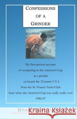 Confessions of a Grinder: My first-person account of competing in the America's Cup as a grinder on board the 12-meter USA from the St. Francis Lewis, Brad Alan 9781469944005 Createspace - książka